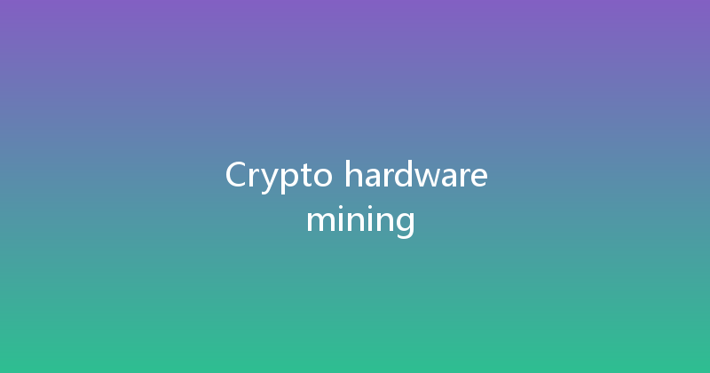 Crypto hardware mining 