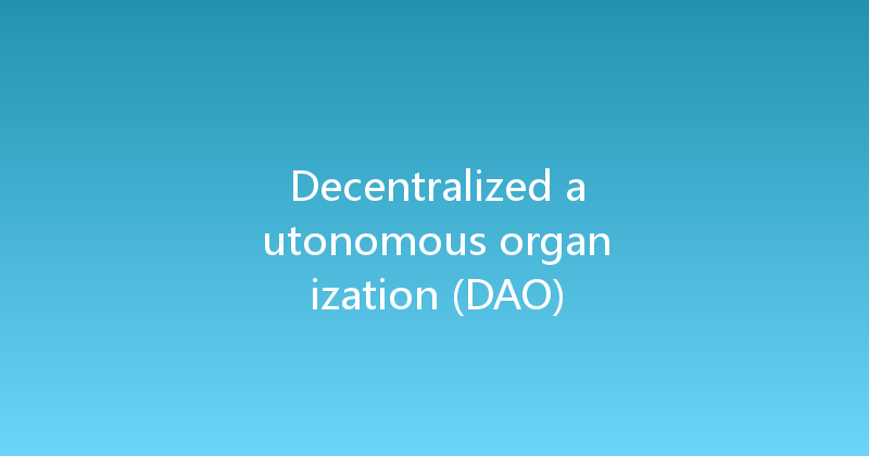 Decentralized autonomous organization (DAO) 