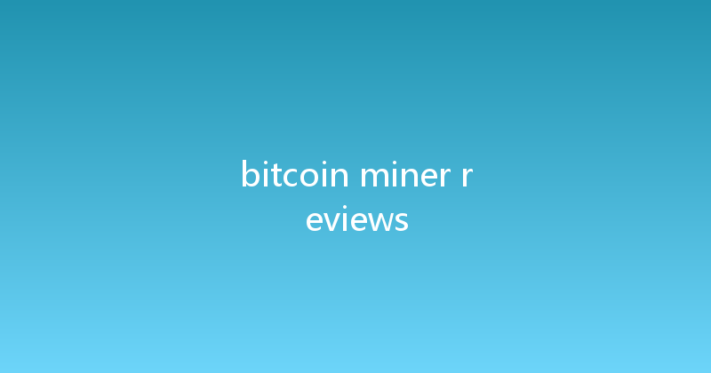bitcoin miner reviews 