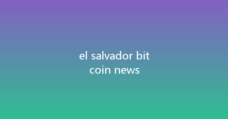 el salvador bitcoin news 