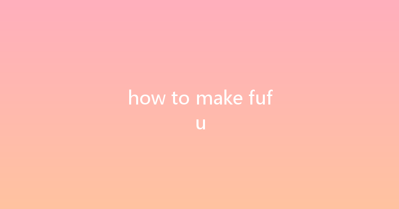 how to make fufu 