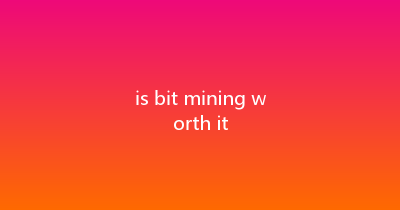 is bit mining worth it 