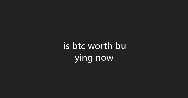 is btc worth buying now 