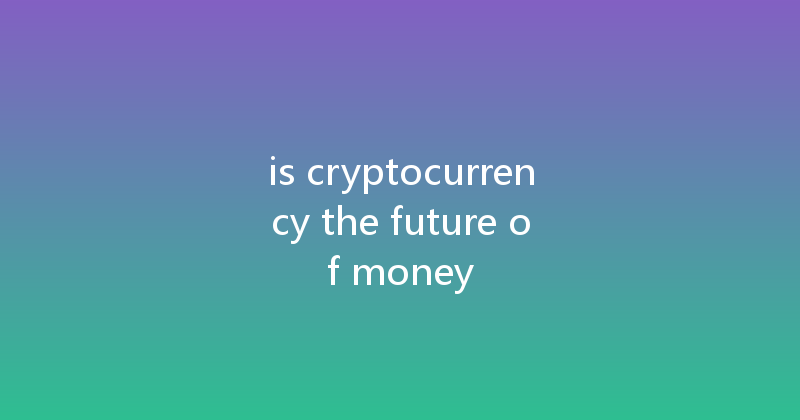 is cryptocurrency the future of money 