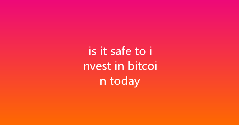 is it safe to invest in bitcoin today 