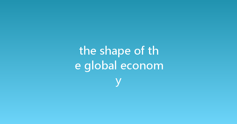 the shape of the global economy 