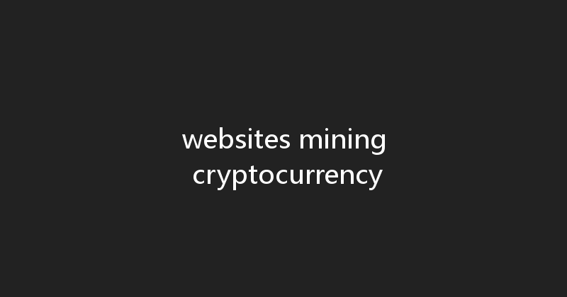 websites mining cryptocurrency 